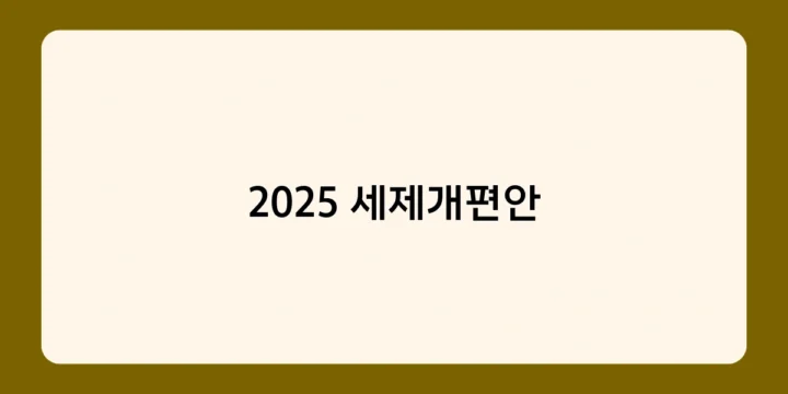 2025 세제개편안으로 달라지는 점은? 혜택과 절세 팁
