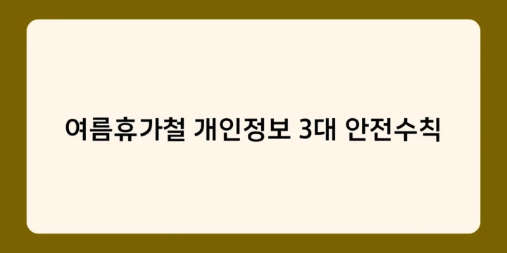 여름휴가철 개인정보 3대 안전수칙으로 피해 예방하기, 개인정보 입력과 모바일 백신의 중요성은?