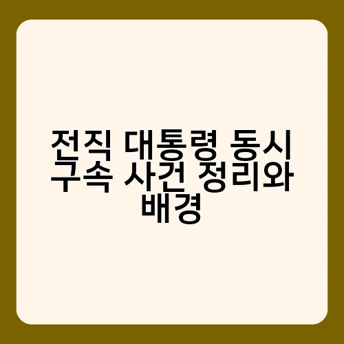 전직 대통령 동시 구속 사건 정리와 배경