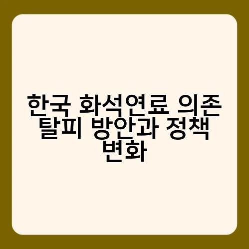 한국 화석연료 의존 탈피 방안과 정책 변화